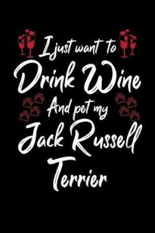 Cover of I Just Wanna Drink Wine And Pet My Jack Russell Terrier