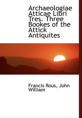 Book cover for Archaeologiae Atticae Libri Tres. Three Bookes of the Attick Antiquites