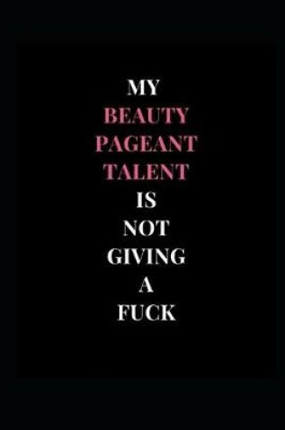 Cover of My Beauty Pageant Talent Is Not Giving A Fuck