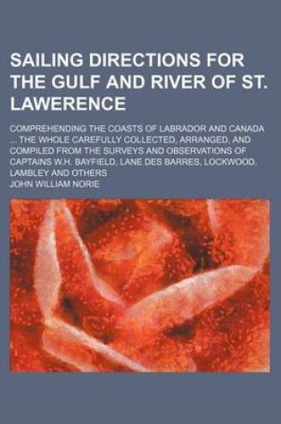 Cover of Sailing Directions for the Gulf and River of St. Lawerence; Comprehending the Coasts of Labrador and Canada the Whole Carefully Collectedrranged