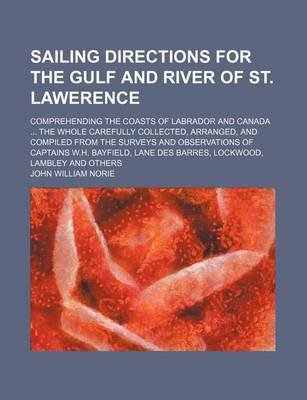 Book cover for Sailing Directions for the Gulf and River of St. Lawerence; Comprehending the Coasts of Labrador and Canada the Whole Carefully Collectedrranged