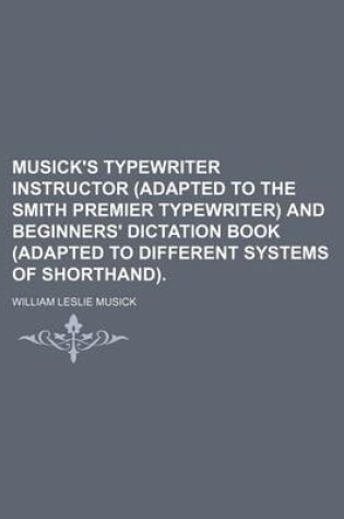 Cover of Musick's Typewriter Instructor (Adapted to the Smith Premier Typewriter) and Beginners' Dictation Book (Adapted to Different Systems of Shorthand).