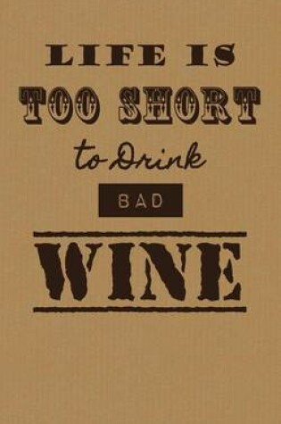 Cover of Life is Too Short To Drink Bad Wine