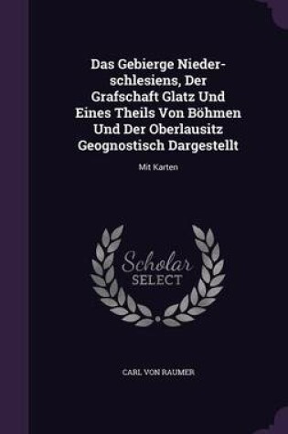 Cover of Das Gebierge Nieder-Schlesiens, Der Grafschaft Glatz Und Eines Theils Von Bohmen Und Der Oberlausitz Geognostisch Dargestellt