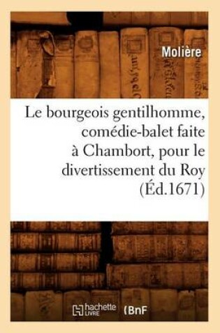 Cover of Le Bourgeois Gentilhomme, Comédie-Balet Faite À Chambort, Pour Le Divertissement Du Roy, (Éd.1671)