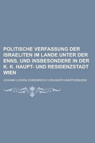 Cover of Politische Verfassung Der Israeliten Im Lande Unter Der Enns, Und Insbesondere in Der K. K. Haupt- Und Residenzstadt Wien