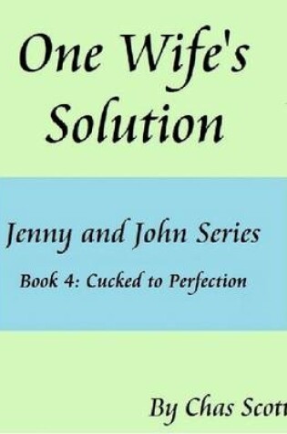Cover of One Wife's Solution (Jenny and John Series) Book 4: Cucked to Perfection