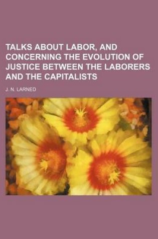 Cover of Talks about Labor, and Concerning the Evolution of Justice Between the Laborers and the Capitalists