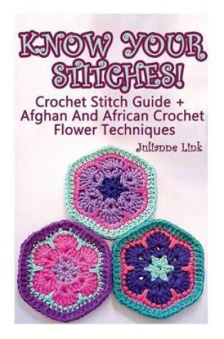 Cover of Know Your Stitches! Crochet Stitch Guide + Afghan And African Crochet Flower Techniques