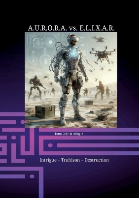 Book cover for A.U.R.O.R.A. vs. E.L.I.X.A.R. Intrigue - Trahison - Destruction