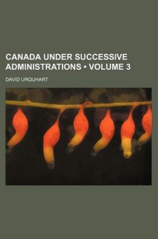 Cover of Canada Under Successive Administrations (Volume 3)