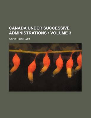 Book cover for Canada Under Successive Administrations (Volume 3)