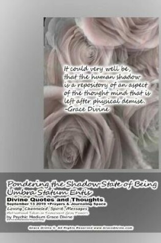 Cover of Pondering the Shadow State of Being Umbra Statum Entis Divine Quotes and Thoughts September 13 2019 +Prayers & Journaling Space Loving Channeled Spirit Messages Motivational Ideas on Evanescent Gray Flowers by Psychic Medium Grace Divine