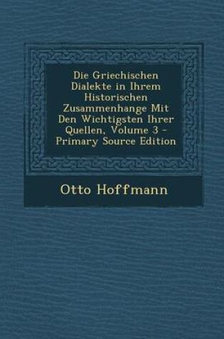 Cover of Die Griechischen Dialekte in Ihrem Historischen Zusammenhange Mit Den Wichtigsten Ihrer Quellen, Volume 3 - Primary Source Edition