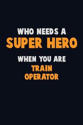 Book cover for Who Need A SUPER HERO, When You Are Train Operator