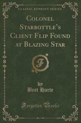 Cover of Colonel Starbottle's Client Flip Found at Blazing Star (Classic Reprint)