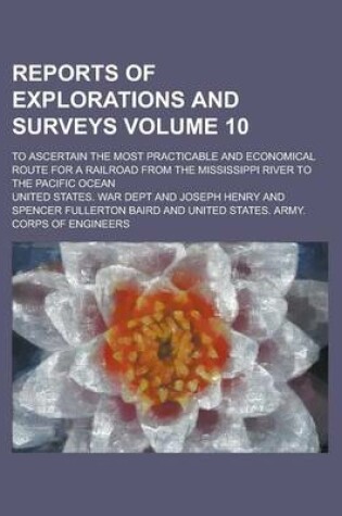 Cover of Reports of Explorations and Surveys; To Ascertain the Most Practicable and Economical Route for a Railroad from the Mississippi River to the Pacific Ocean Volume 10