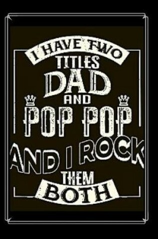 Cover of I Have Two Titles Dad and Pop Pop And I Rock Them Both Notebook Journal Blank Planner