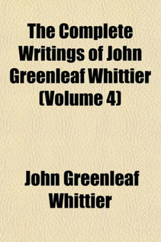 Cover of The Complete Writings of John Greenleaf Whittier (Volume 4)