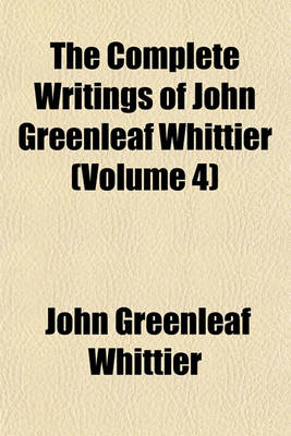 Book cover for The Complete Writings of John Greenleaf Whittier (Volume 4)