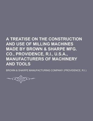 Book cover for A Treatise on the Construction and Use of Milling Machines Made by Brown & Sharpe Mfg. Co., Providence, R.I., U.S.A., Manufacturers of Machinery and