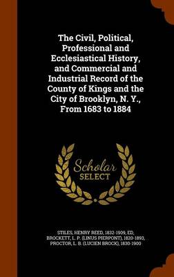 Book cover for The Civil, Political, Professional and Ecclesiastical History, and Commercial and Industrial Record of the County of Kings and the City of Brooklyn, N. Y., from 1683 to 1884