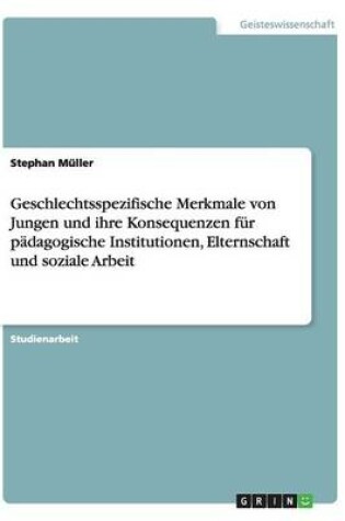 Cover of Geschlechtsspezifische Merkmale von Jungen und ihre Konsequenzen fur padagogische Institutionen, Elternschaft und soziale Arbeit