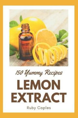 Cover of 150 Yummy Lemon Extract Recipes