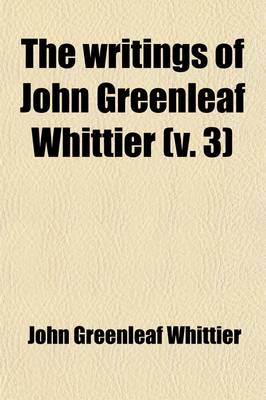 Book cover for The Writings of John Greenleaf Whittier (Volume 3)