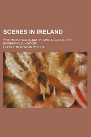 Cover of Scenes in Ireland; With Historical Illustrations, Legends, and Biographical Notices