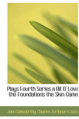 Cover of Plays Fourth Series a Bit O' Love the Foundations the Skin Game
