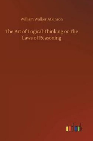 Cover of The Art of Logical Thinking or The Laws of Reasoning