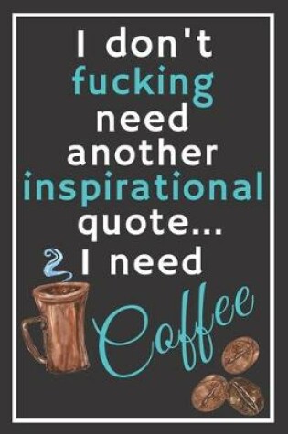 Cover of I don't fucking need another inspirational quote... I need coffee