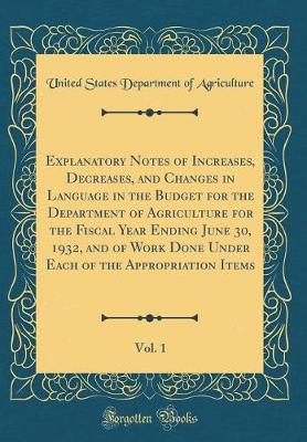 Book cover for Explanatory Notes of Increases, Decreases, and Changes in Language in the Budget for the Department of Agriculture for the Fiscal Year Ending June 30, 1932, and of Work Done Under Each of the Appropriation Items, Vol. 1 (Classic Reprint)