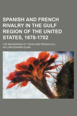 Cover of Spanish and French Rivalry in the Gulf Region of the United States, 1678-1702; The Beginnings of Texas and Pensacola