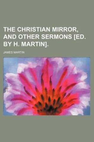 Cover of The Christian Mirror, and Other Sermons [Ed. by H. Martin].