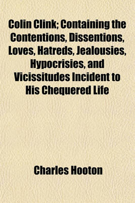 Book cover for Colin Clink; Containing the Contentions, Dissentions, Loves, Hatreds, Jealousies, Hypocrisies, and Vicissitudes Incident to His Chequered Life