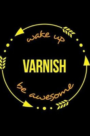 Cover of Wake Up Varnish Be Awesome Notebook for a Varnisher, Blank Lined Journal