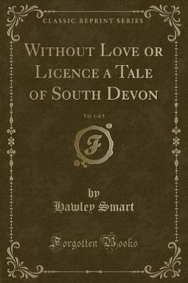 Book cover for Without Love or Licence a Tale of South Devon, Vol. 1 of 3 (Classic Reprint)