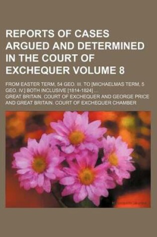 Cover of Reports of Cases Argued and Determined in the Court of Exchequer Volume 8; From Easter Term, 54 Geo. III. to [Michaelmas Term, 5 Geo. IV.] Both Inclusive [1814-1824]