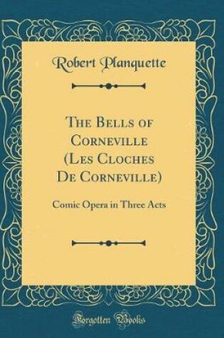 Cover of The Bells of Corneville (Les Cloches De Corneville): Comic Opera in Three Acts (Classic Reprint)