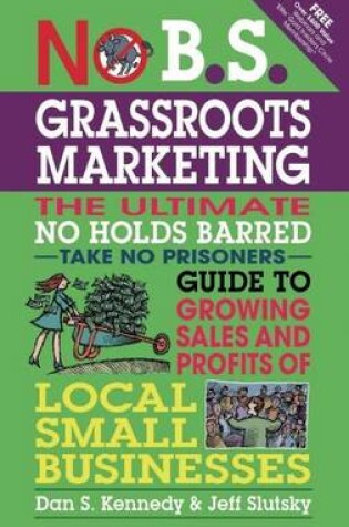 Cover of No B.S. Grassroots Marketing: The Ultimate No Holds Barred Take No Prisoner Guide to Growing Sales and Profits of Local Small Businesses