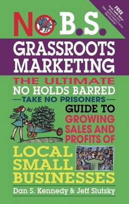 Book cover for No B.S. Grassroots Marketing: The Ultimate No Holds Barred Take No Prisoner Guide to Growing Sales and Profits of Local Small Businesses