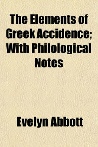 Cover of The Elements of Greek Accidence; With Philological Notes