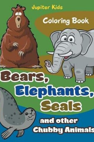 Cover of Bears, Elephants, Seals and other Chubby Animals Coloring Book