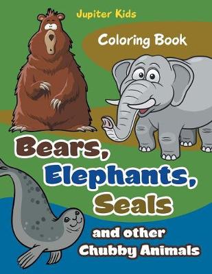 Book cover for Bears, Elephants, Seals and other Chubby Animals Coloring Book