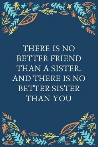 Cover of There Is No Better Friend Than A Sister. And There Is No Better Sister Than You