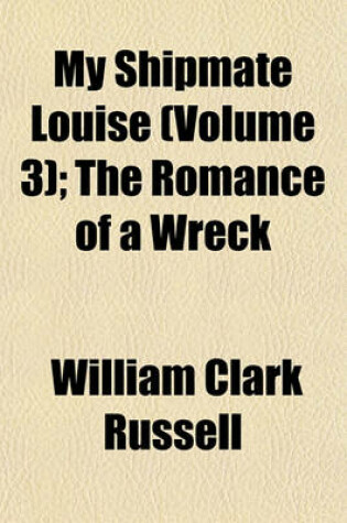 Cover of My Shipmate Louise (Volume 3); The Romance of a Wreck