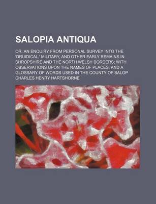 Book cover for Salopia Antiqua; Or, an Enquiry from Personal Survey Into the 'Druidical, ' Military, and Other Early Remains in Shropshire and the North Welsh Borders with Observations Upon the Names of Places, and a Glossary of Words Used in the County of Salop