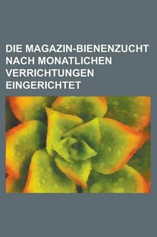 Cover of Die Magazin-Bienenzucht Nach Monatlichen Verrichtungen Eingerichtet